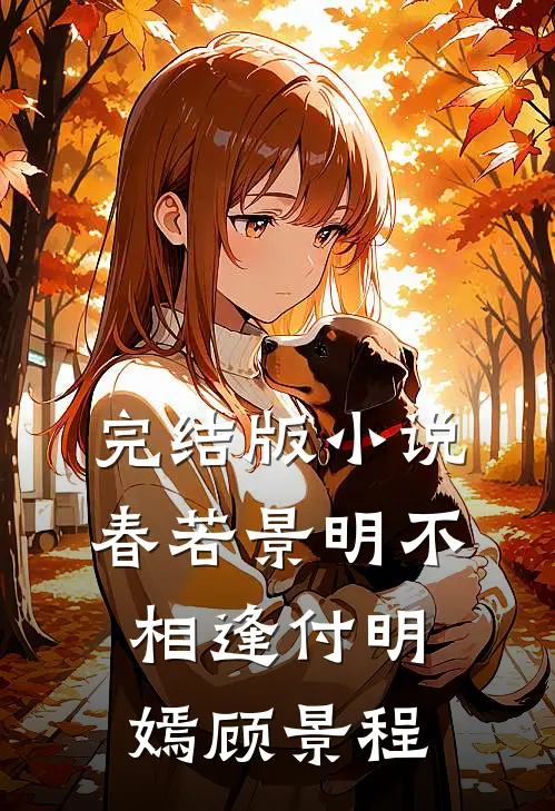 完结版小说春若景明不相逢付明嫣顾景程