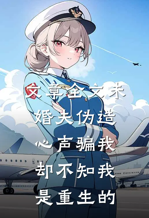 文章全文未婚夫伪造心声骗我，却不知我是重生的