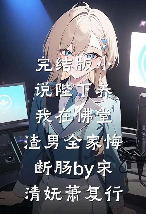 完结版小说陛下养我在佛堂，渣男全家悔断肠by宋清妩萧复行