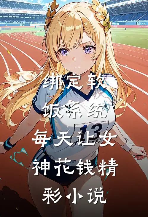 绑定软饭系统，每天让女神花钱精彩小说