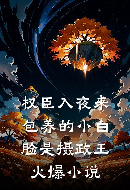 权臣入夜来：包养的小白脸是摄政王火爆小说