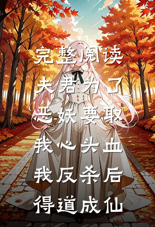 完整阅读夫君为了恶妖要取我心头血，我反杀后得道成仙