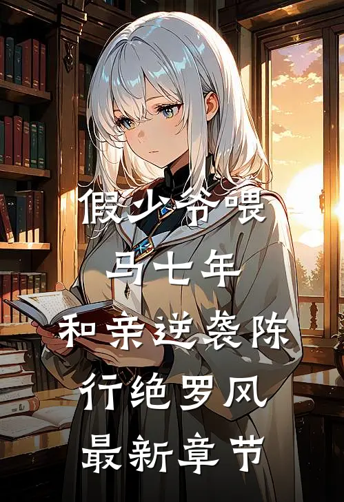 假少爷喂马七年，和亲逆袭陈行绝罗风最新章节