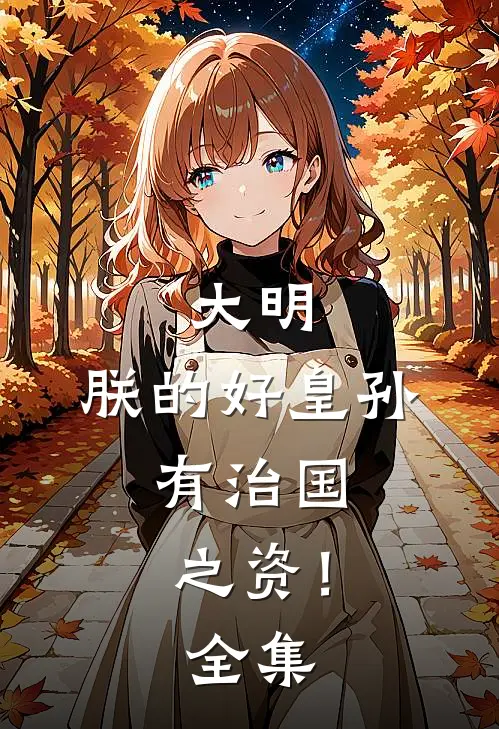 大明：朕的好皇孙，有治国之资！全集