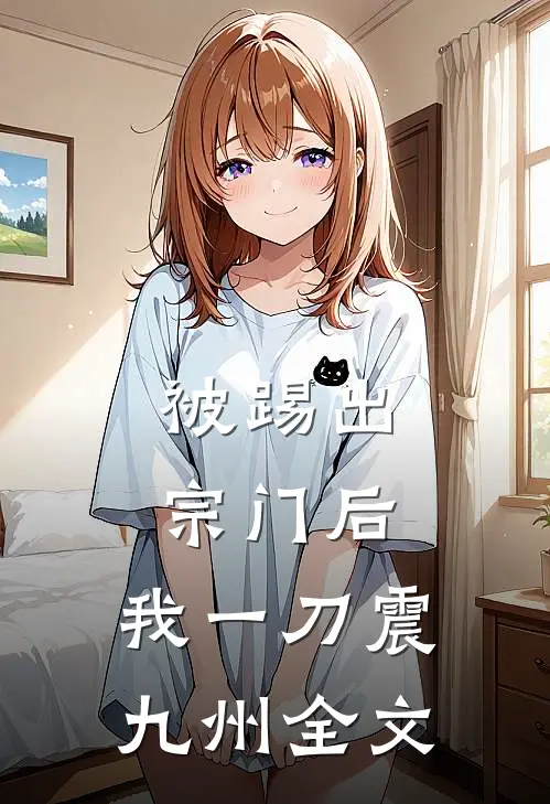 被踢出宗门后，我一刀震九州全文