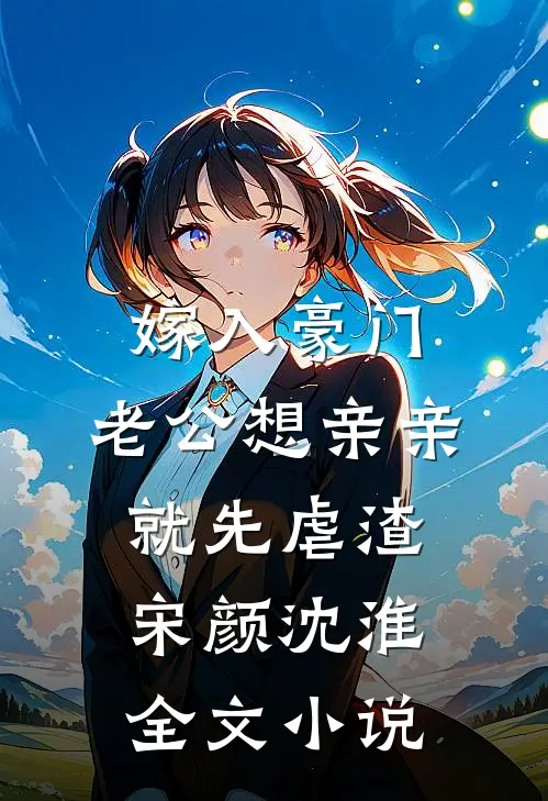 嫁入豪门，老公想亲亲就先虐渣宋颜沈淮全文小说