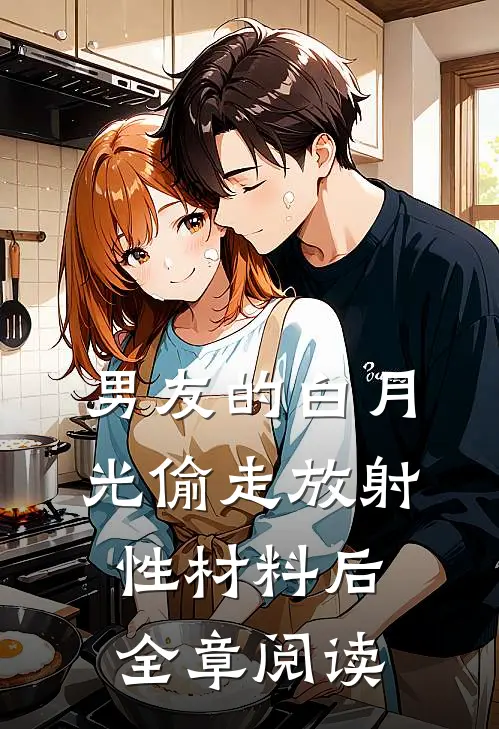 男友的白月光偷走放射性材料后全章阅读
