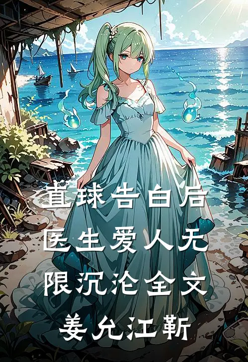直球告白后，医生爱人无限沉沦全文姜允江靳