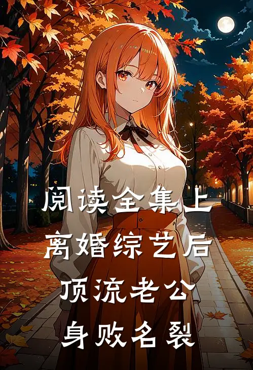 阅读全集上离婚综艺后，顶流老公身败名裂