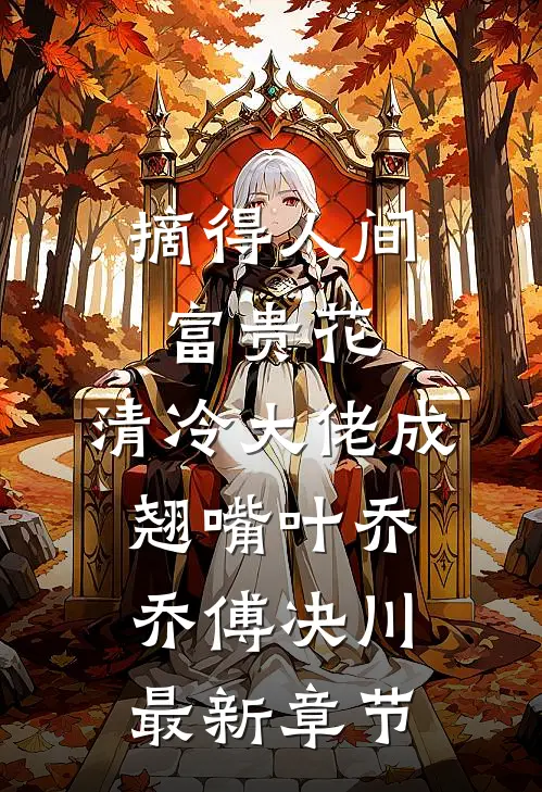 摘得人间富贵花，清冷大佬成翘嘴叶乔乔傅决川最新章节