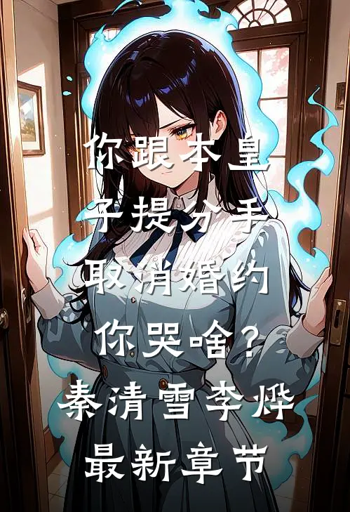 你跟本皇子提分手，取消婚约你哭啥？秦清雪李烨最新章节