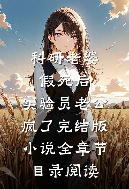 科研老婆假死后，实验员老公疯了完结版小说全章节目录阅读