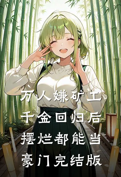 万人嫌矿工千金回归后，摆烂都能当豪门完结版