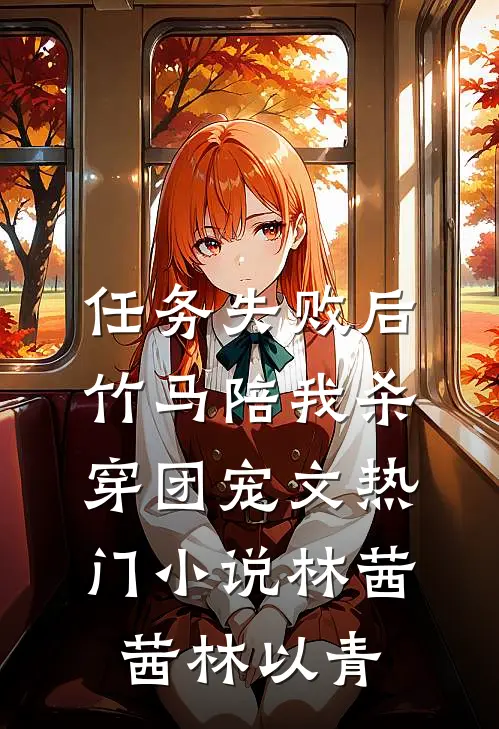 任务失败后，竹马陪我杀穿团宠文热门小说林茜茜林以青