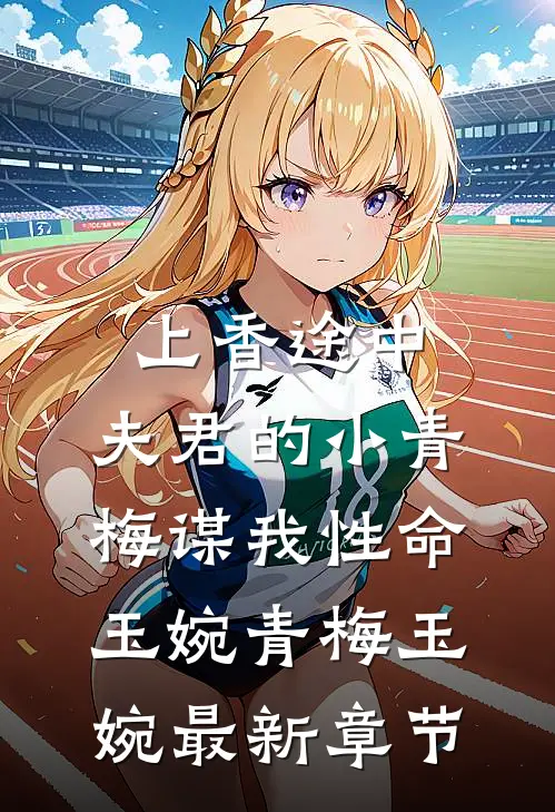 上香途中，夫君的小青梅谋我性命玉婉青梅玉婉最新章节
