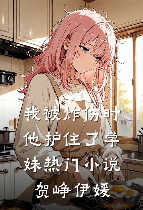 我被炸伤时，他护住了学妹热门小说贺峥伊媛