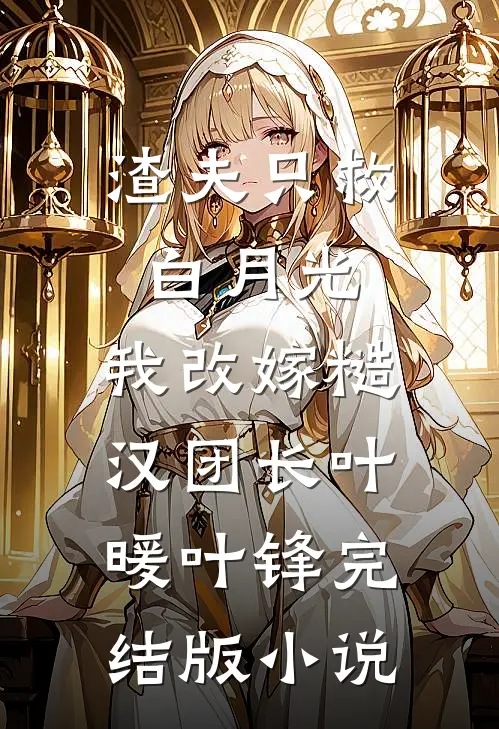 渣夫只救白月光，我改嫁糙汉团长叶暖叶锋完结版小说