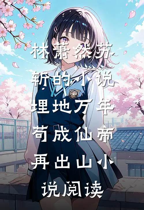 林萧然苏斩的小说埋地万年，苟成仙帝再出山小说阅读