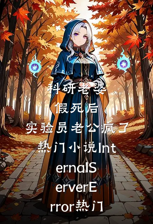 科研老婆假死后，实验员老公疯了热门小说InternalServerError热门