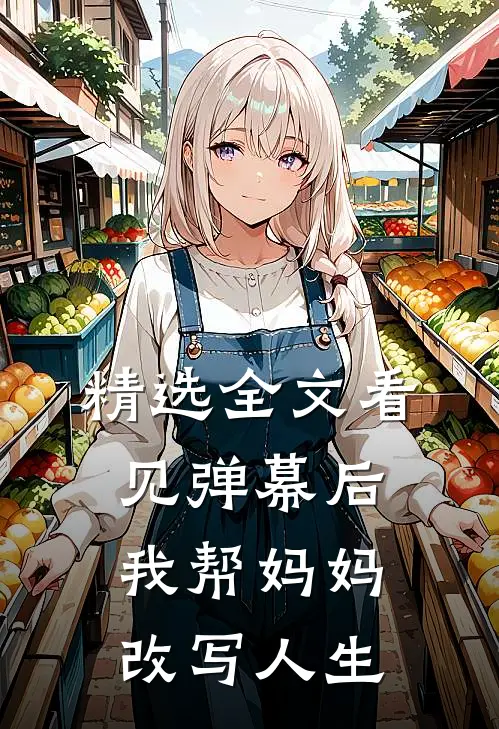 精选全文看见弹幕后，我帮妈妈改写人生