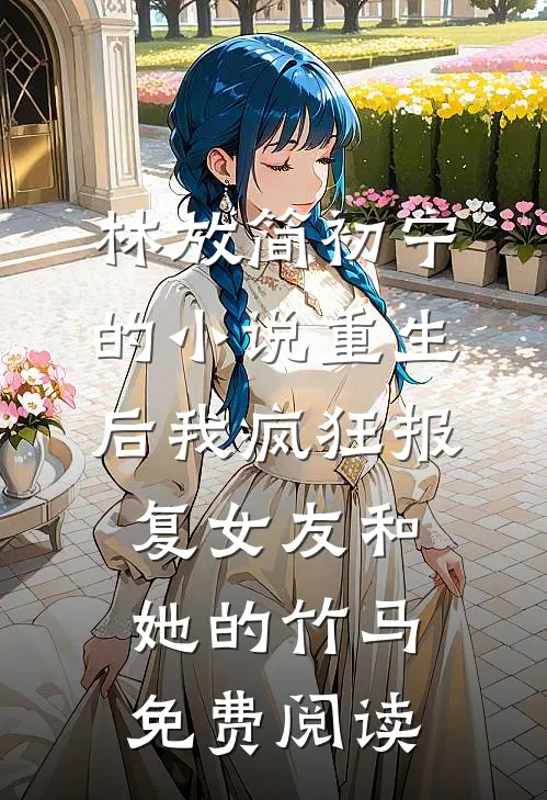 林放简初宁的小说重生后我疯狂报复女友和她的竹马免费阅读