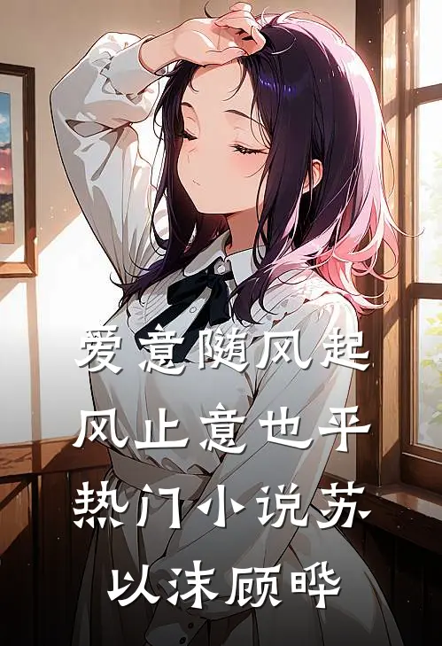 爱意随风起，风止意也平热门小说苏以沫顾晔