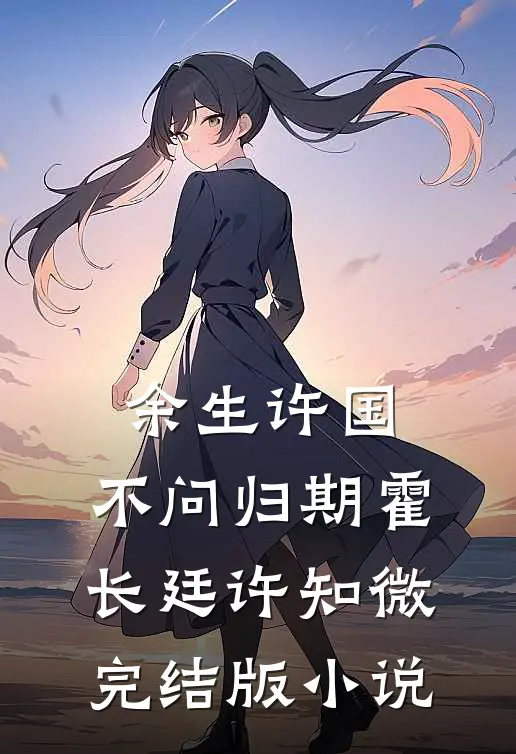 余生许国，不问归期霍长廷许知微完结版小说