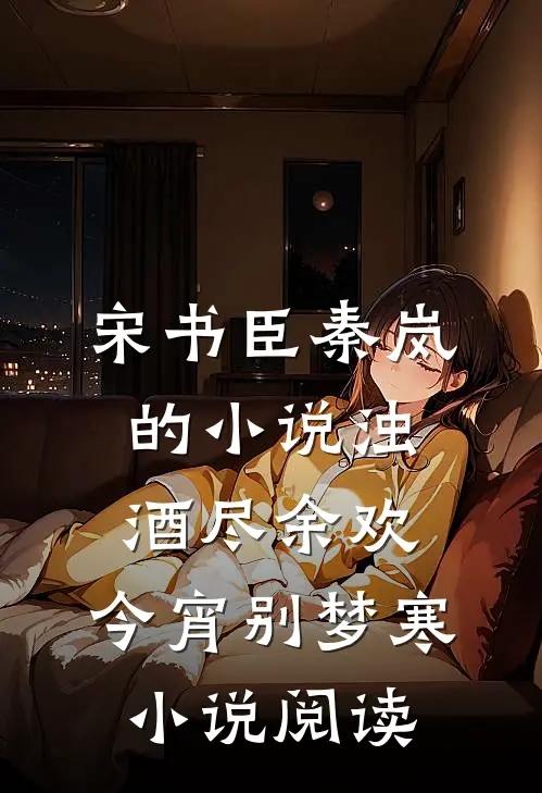 宋书臣秦岚的小说浊酒尽余欢，今宵别梦寒小说阅读
