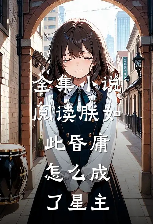 全集小说阅读朕如此昏庸，怎么成了星主