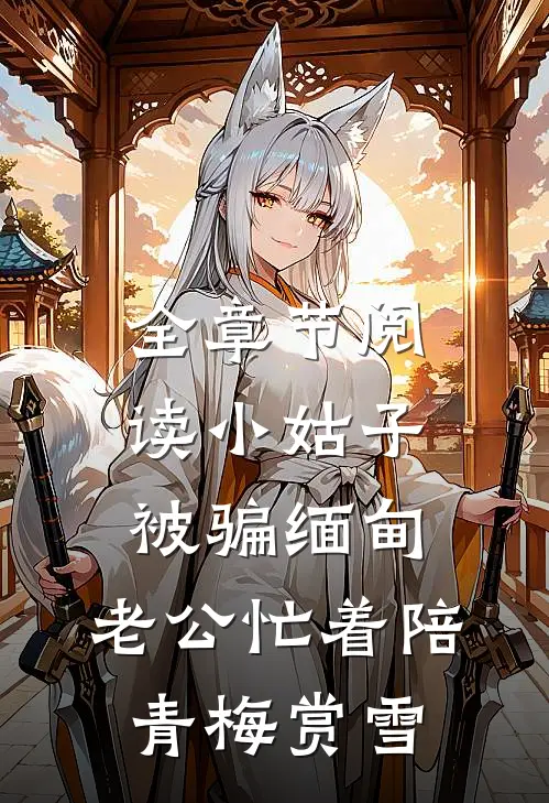 全章节阅读小姑子被骗缅甸，老公忙着陪青梅赏雪