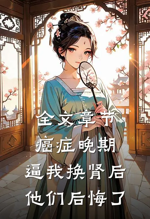 全文章节癌症晚期，逼我换肾后他们后悔了