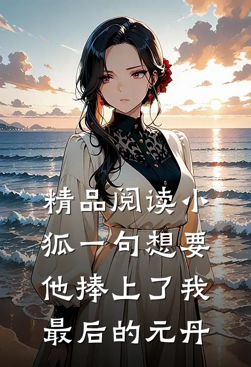 精品阅读小狐一句想要，他捧上了我最后的元丹