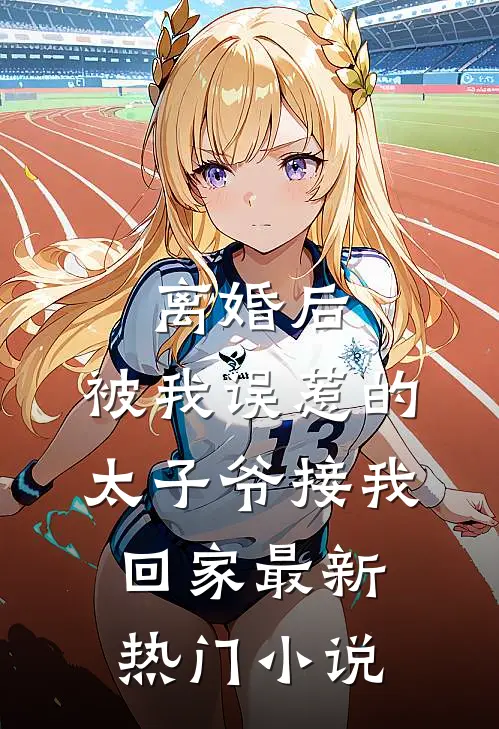 离婚后，被我误惹的太子爷接我回家最新热门小说