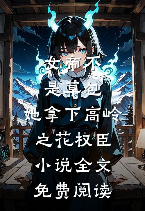 女帝不是草包，她拿下高岭之花权臣小说全文免费阅读