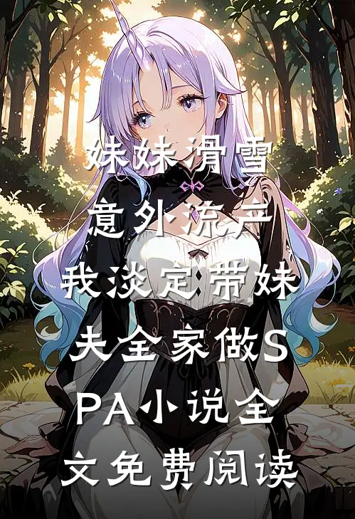 妹妹滑雪意外流产，我淡定带妹夫全家做SPA小说全文免费阅读