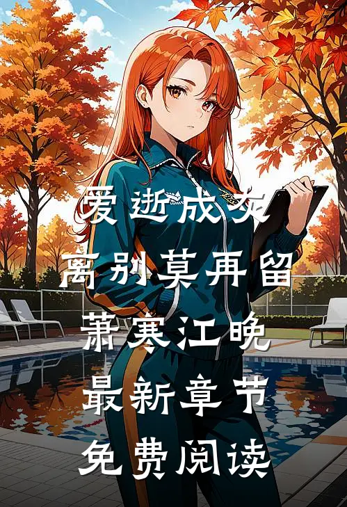 爱逝成灰，离别莫再留萧寒江晚最新章节免费阅读