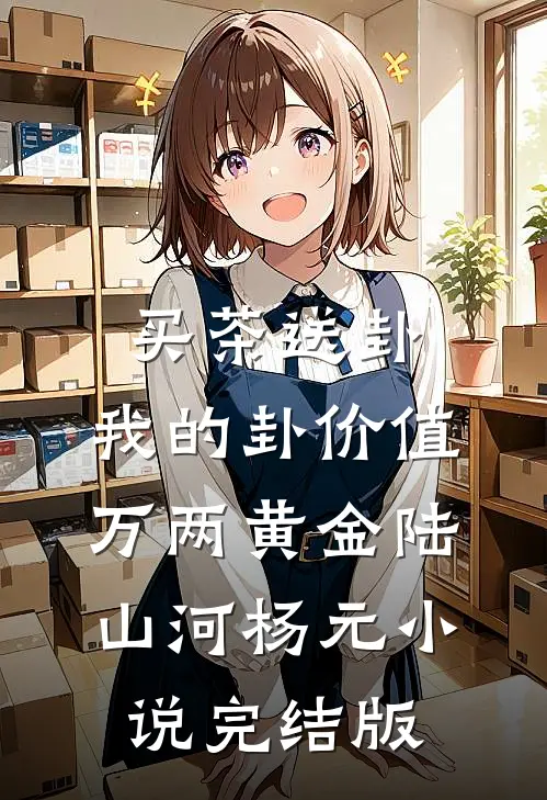 买茶送卦，我的卦价值万两黄金陆山河杨元小说完结版