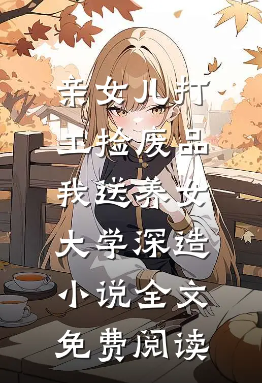 亲女儿打工捡废品，我送养女大学深造小说全文免费阅读