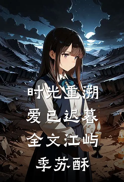 时光重溯，爱已迟暮全文江屿季苏酥