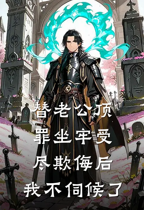 替老公顶罪坐牢受尽欺侮后，我不伺候了