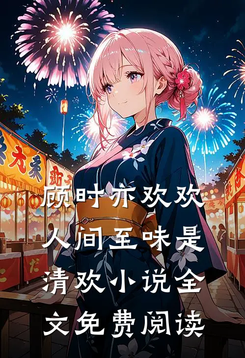 顾时亦欢欢人间至味是清欢小说全文免费阅读