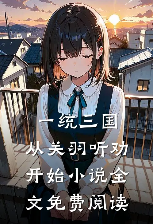一统三国，从关羽听劝开始小说全文免费阅读