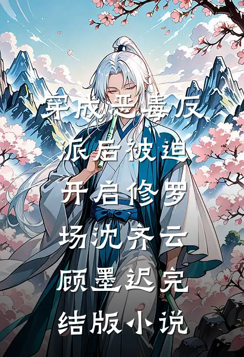 穿成恶毒反派后被迫开启修罗场沈齐云顾墨迟完结版小说