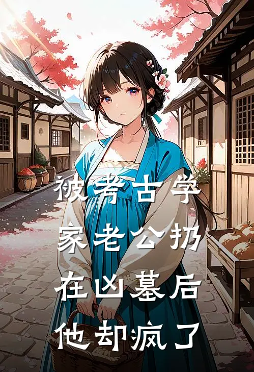 被考古学家老公扔在凶墓后，他却疯了