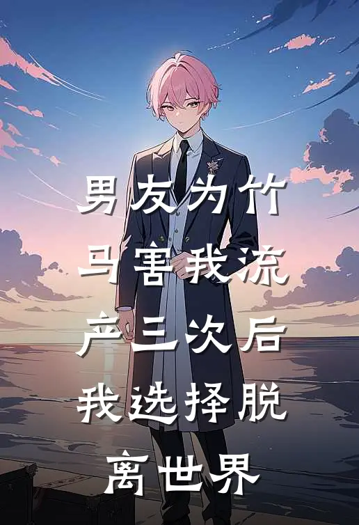 男友为竹马害我流产三次后，我选择脱离世界
