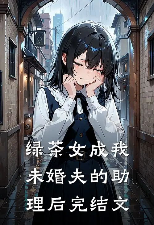 绿茶女成我未婚夫的助理后完结文