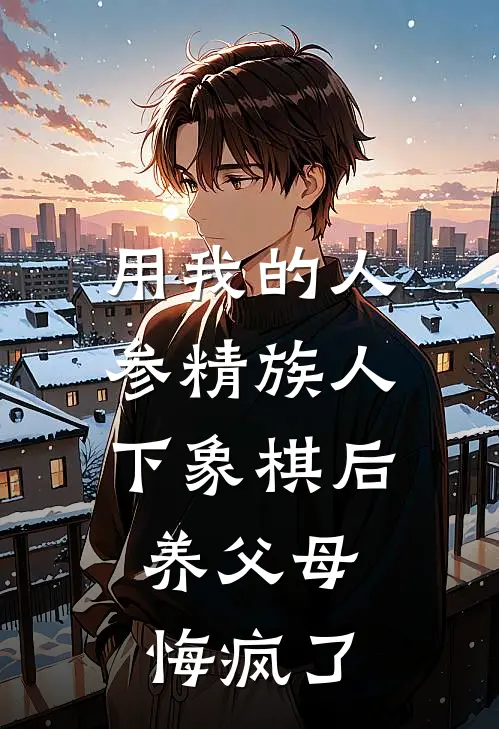 用我的人参精族人下象棋后，养父母悔疯了