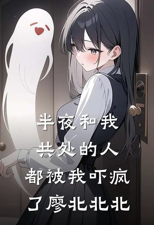 半夜和我共处的人，都被我吓疯了廖北北北