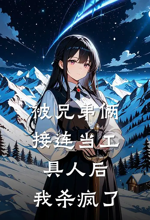 被兄弟俩接连当工具人后，我杀疯了