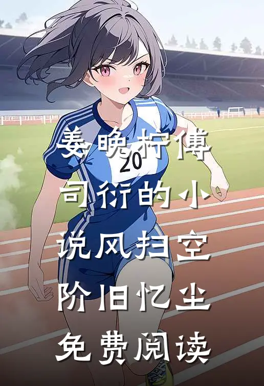 姜晚柠傅司衍的小说风扫空阶旧忆尘免费阅读